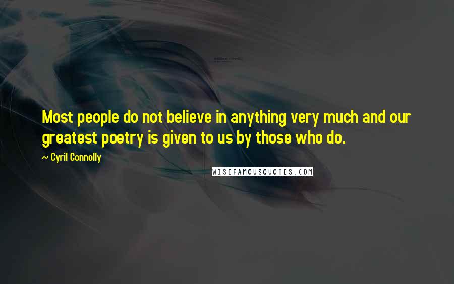 Cyril Connolly Quotes: Most people do not believe in anything very much and our greatest poetry is given to us by those who do.