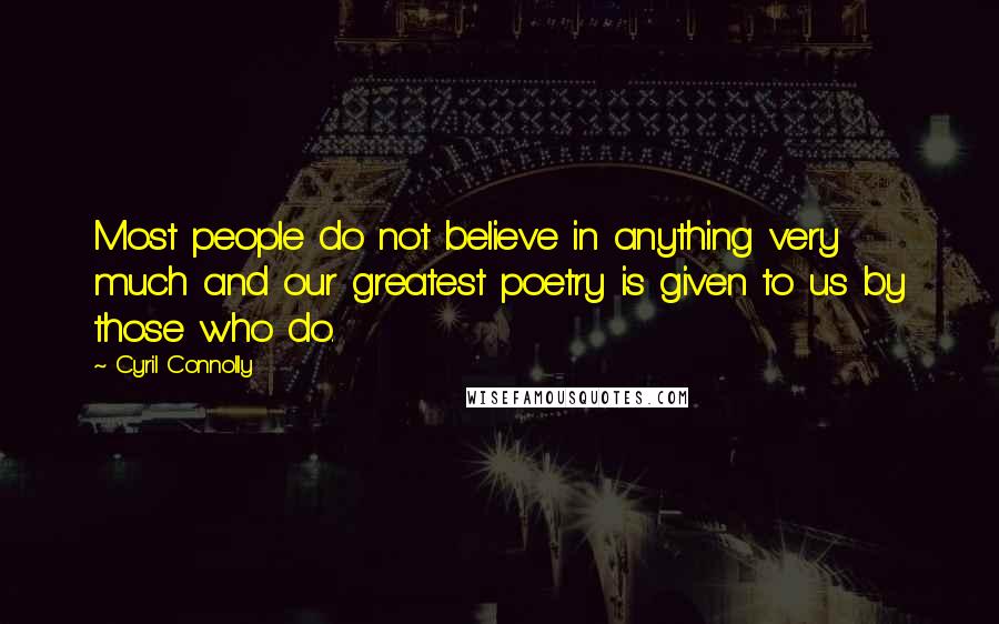 Cyril Connolly Quotes: Most people do not believe in anything very much and our greatest poetry is given to us by those who do.