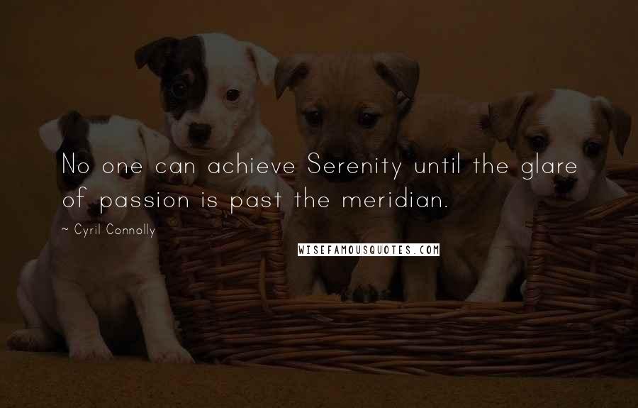 Cyril Connolly Quotes: No one can achieve Serenity until the glare of passion is past the meridian.