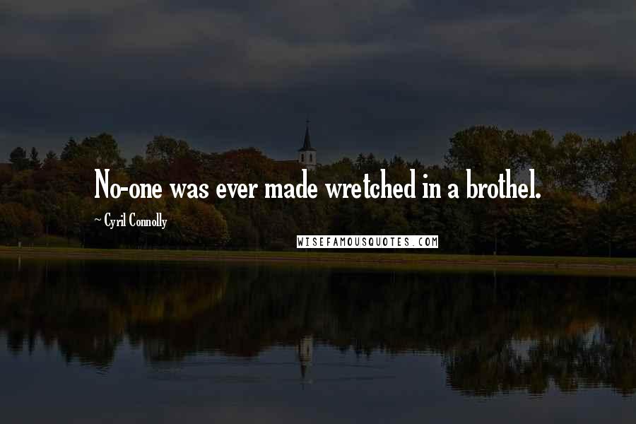 Cyril Connolly Quotes: No-one was ever made wretched in a brothel.