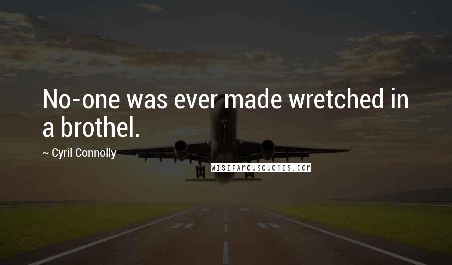 Cyril Connolly Quotes: No-one was ever made wretched in a brothel.