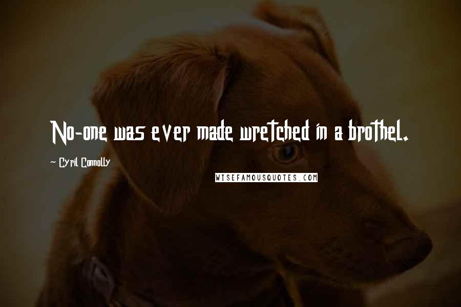 Cyril Connolly Quotes: No-one was ever made wretched in a brothel.