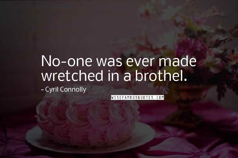 Cyril Connolly Quotes: No-one was ever made wretched in a brothel.