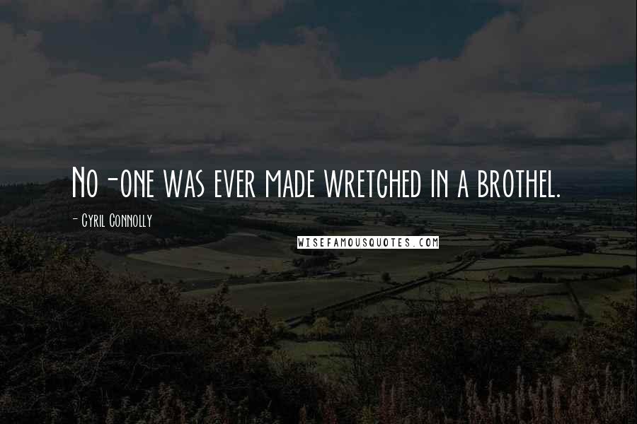 Cyril Connolly Quotes: No-one was ever made wretched in a brothel.