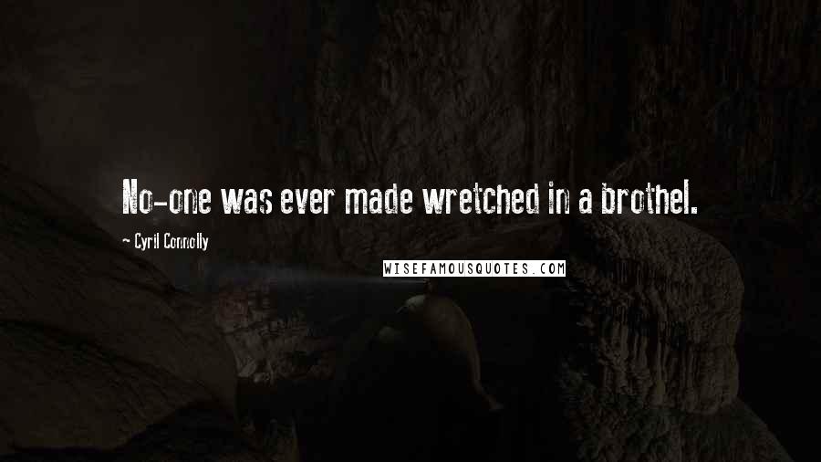 Cyril Connolly Quotes: No-one was ever made wretched in a brothel.