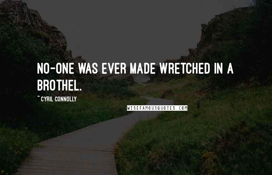 Cyril Connolly Quotes: No-one was ever made wretched in a brothel.