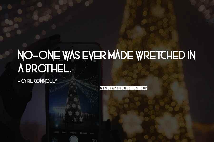 Cyril Connolly Quotes: No-one was ever made wretched in a brothel.