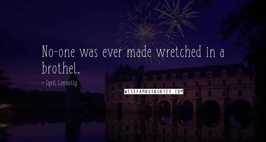 Cyril Connolly Quotes: No-one was ever made wretched in a brothel.