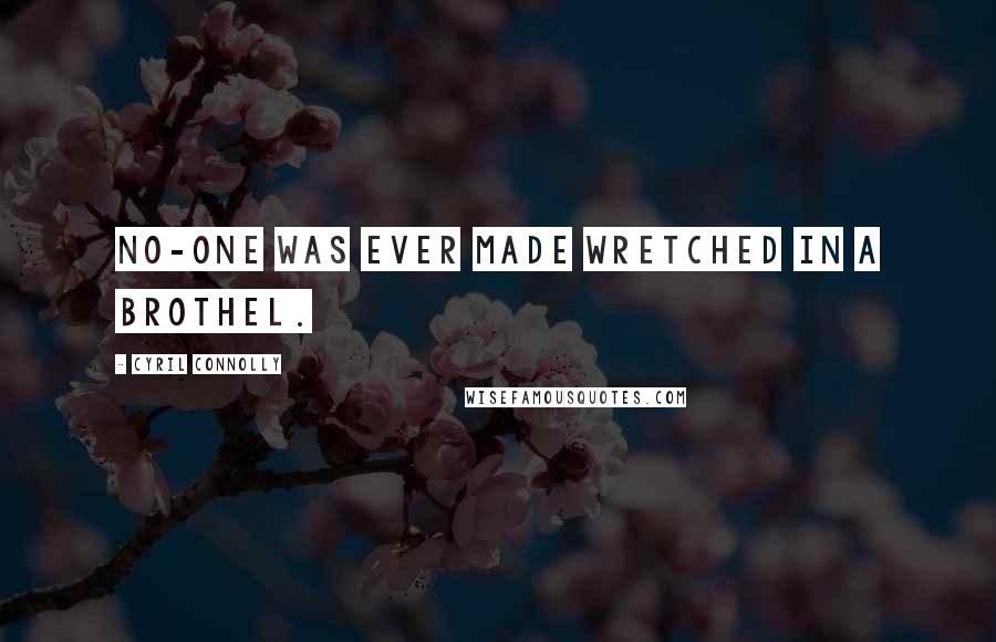 Cyril Connolly Quotes: No-one was ever made wretched in a brothel.