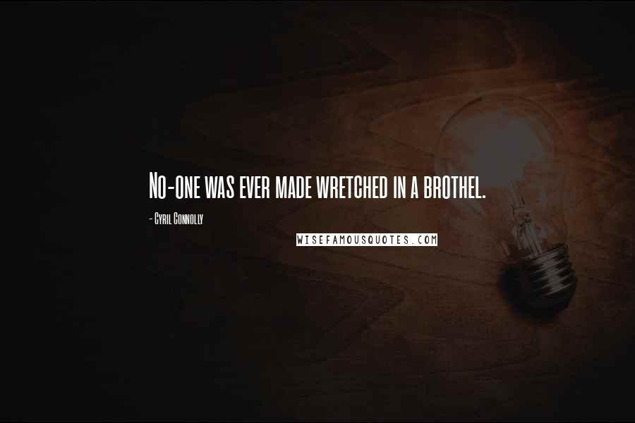 Cyril Connolly Quotes: No-one was ever made wretched in a brothel.