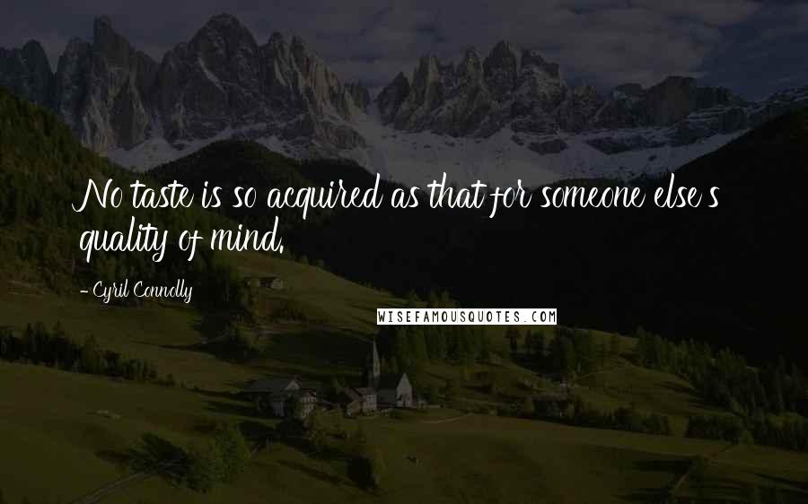 Cyril Connolly Quotes: No taste is so acquired as that for someone else's quality of mind.