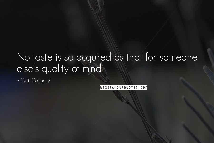 Cyril Connolly Quotes: No taste is so acquired as that for someone else's quality of mind.