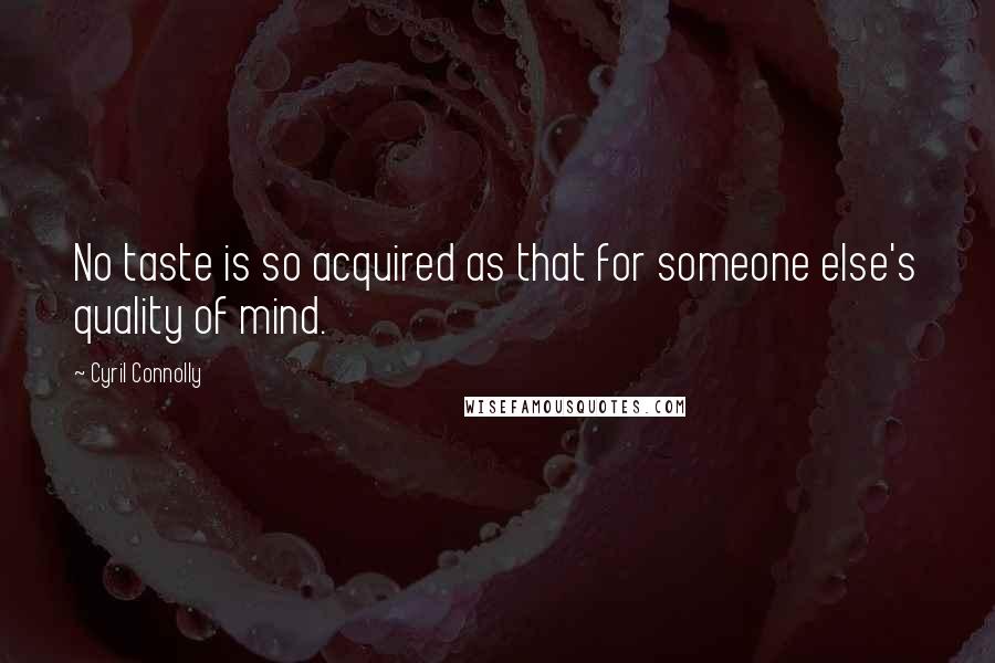 Cyril Connolly Quotes: No taste is so acquired as that for someone else's quality of mind.