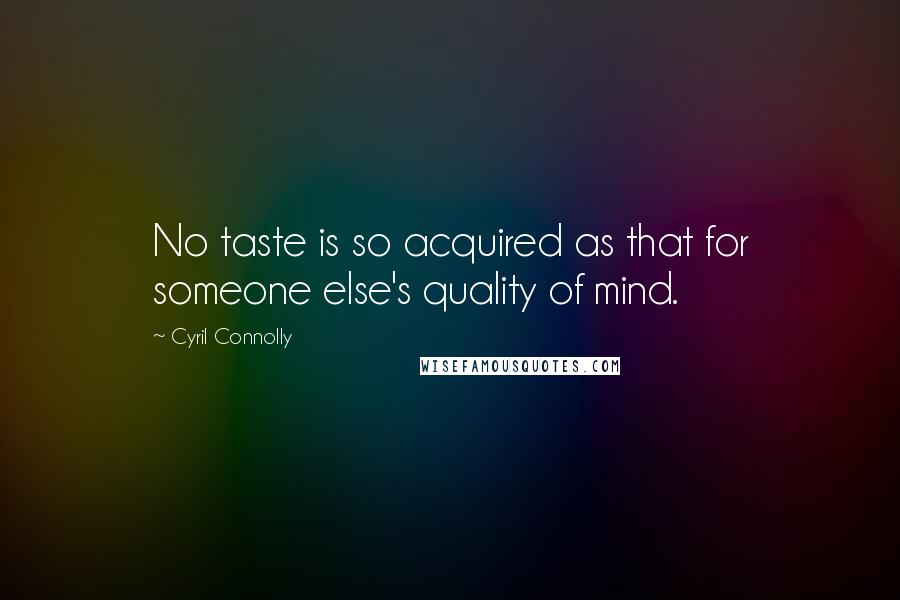 Cyril Connolly Quotes: No taste is so acquired as that for someone else's quality of mind.