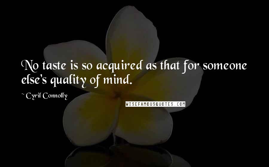 Cyril Connolly Quotes: No taste is so acquired as that for someone else's quality of mind.