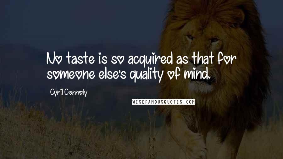 Cyril Connolly Quotes: No taste is so acquired as that for someone else's quality of mind.