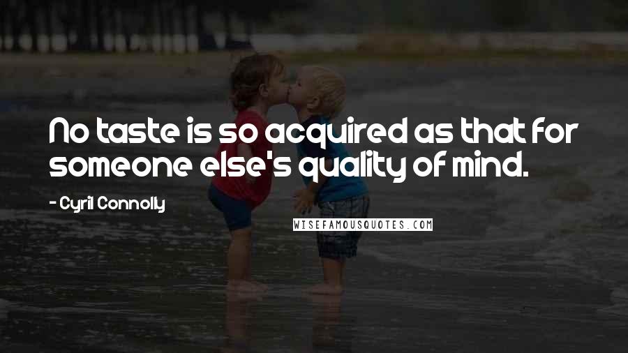 Cyril Connolly Quotes: No taste is so acquired as that for someone else's quality of mind.