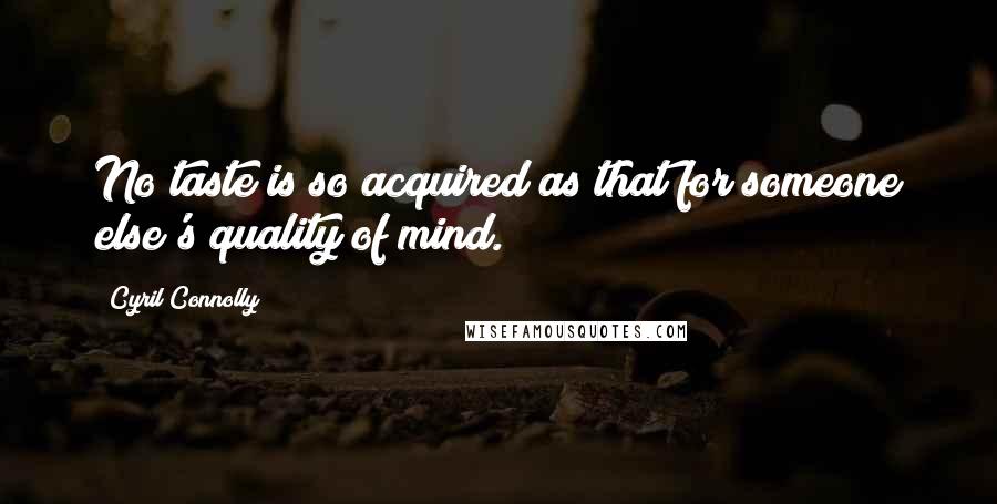 Cyril Connolly Quotes: No taste is so acquired as that for someone else's quality of mind.