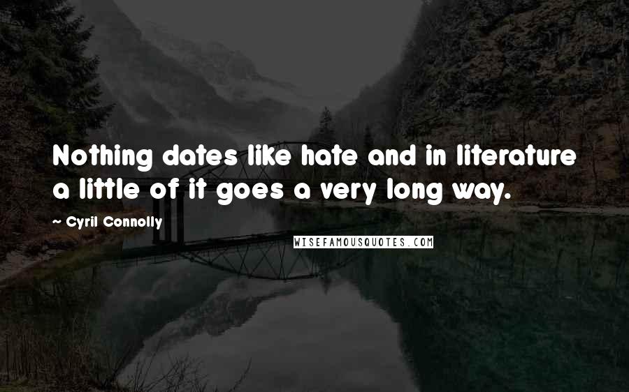 Cyril Connolly Quotes: Nothing dates like hate and in literature a little of it goes a very long way.