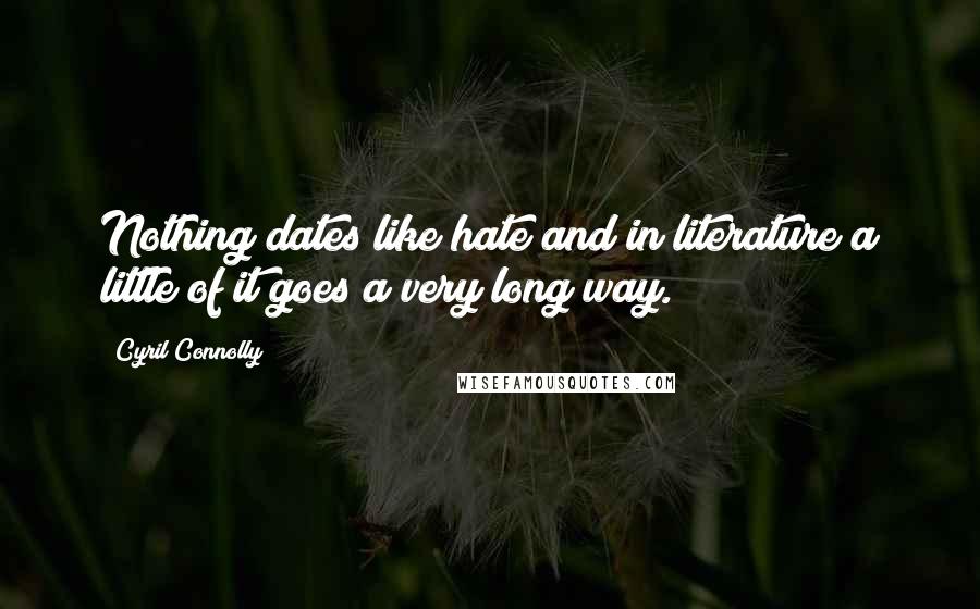 Cyril Connolly Quotes: Nothing dates like hate and in literature a little of it goes a very long way.