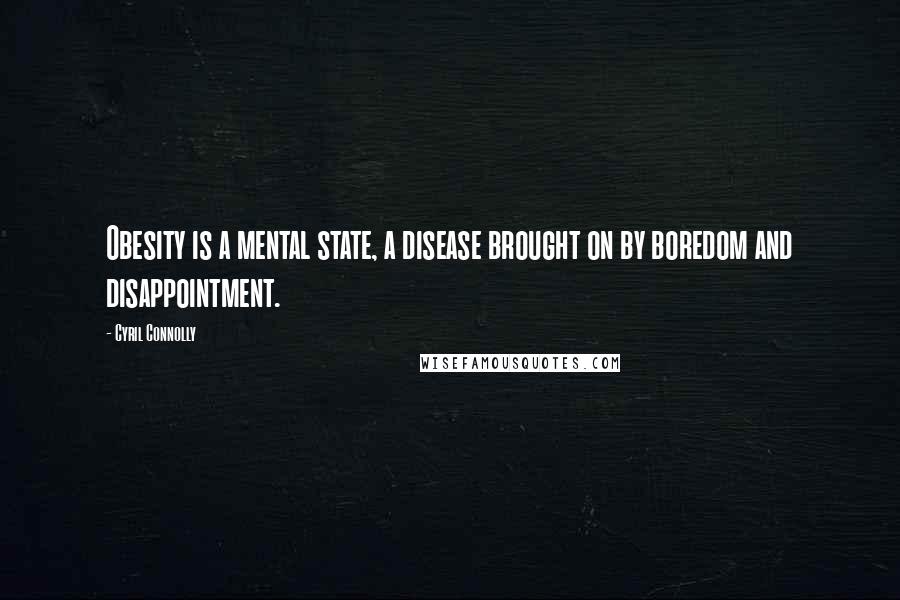 Cyril Connolly Quotes: Obesity is a mental state, a disease brought on by boredom and disappointment.