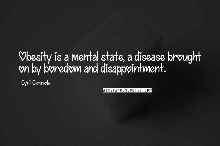 Cyril Connolly Quotes: Obesity is a mental state, a disease brought on by boredom and disappointment.