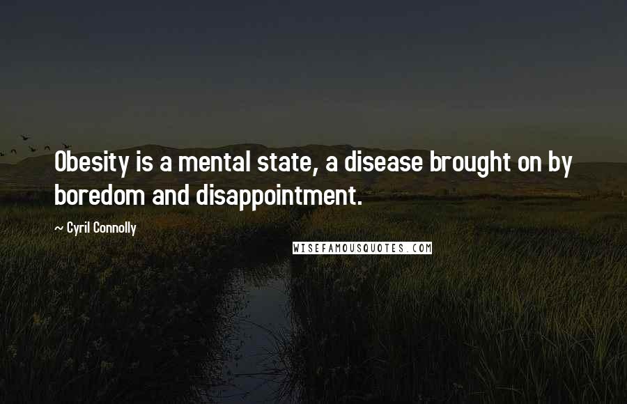 Cyril Connolly Quotes: Obesity is a mental state, a disease brought on by boredom and disappointment.