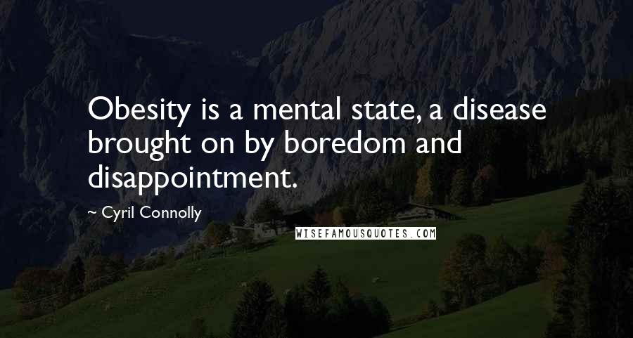 Cyril Connolly Quotes: Obesity is a mental state, a disease brought on by boredom and disappointment.