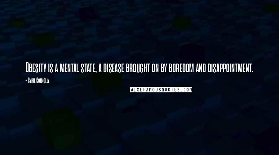 Cyril Connolly Quotes: Obesity is a mental state, a disease brought on by boredom and disappointment.