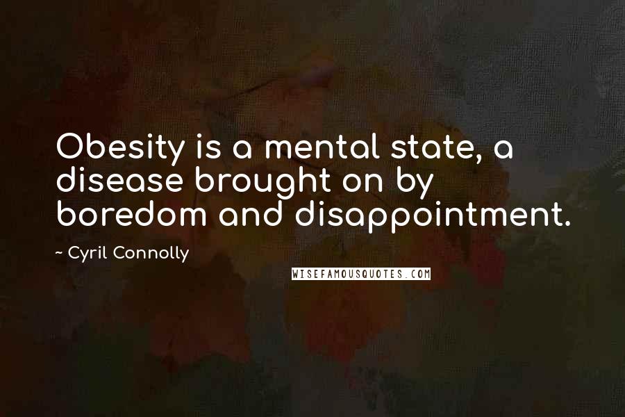 Cyril Connolly Quotes: Obesity is a mental state, a disease brought on by boredom and disappointment.