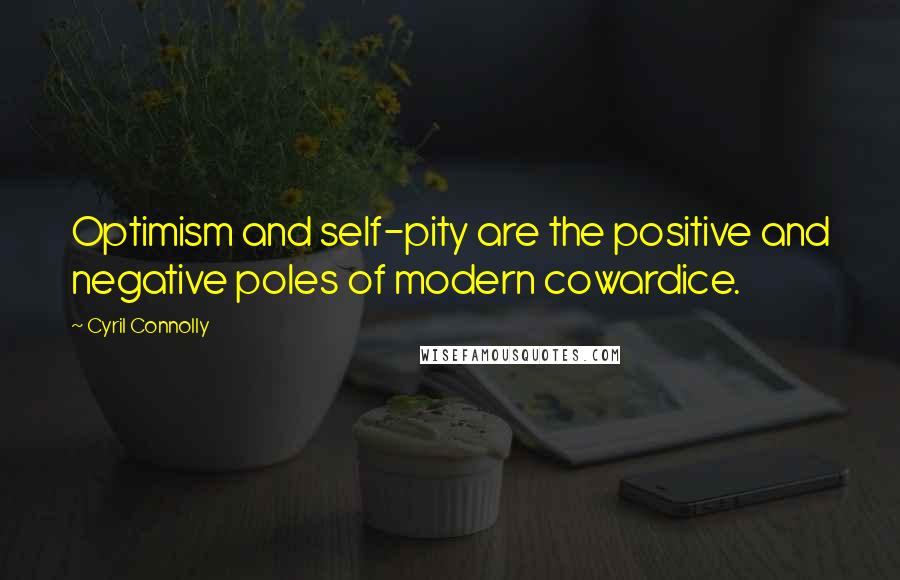 Cyril Connolly Quotes: Optimism and self-pity are the positive and negative poles of modern cowardice.