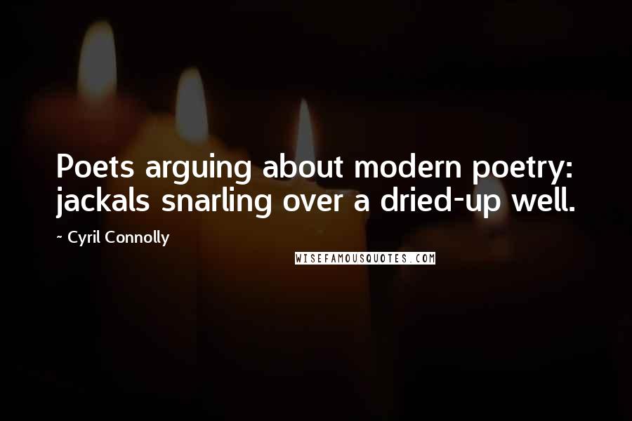 Cyril Connolly Quotes: Poets arguing about modern poetry: jackals snarling over a dried-up well.