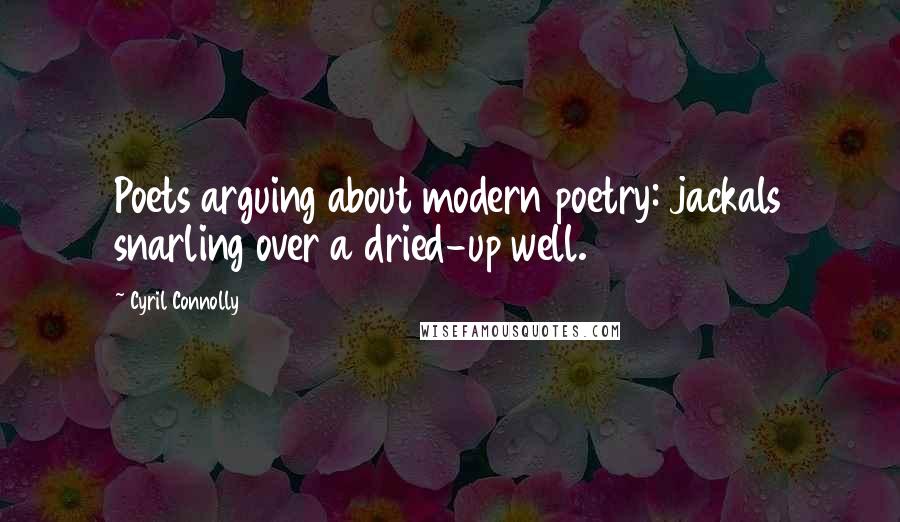 Cyril Connolly Quotes: Poets arguing about modern poetry: jackals snarling over a dried-up well.