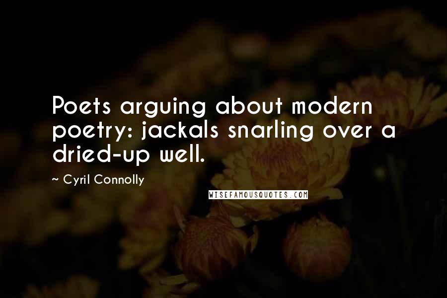 Cyril Connolly Quotes: Poets arguing about modern poetry: jackals snarling over a dried-up well.