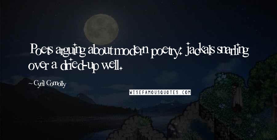 Cyril Connolly Quotes: Poets arguing about modern poetry: jackals snarling over a dried-up well.