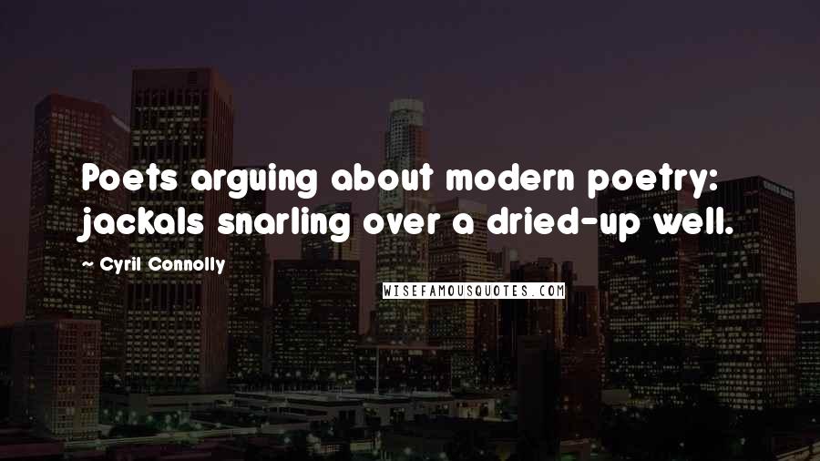 Cyril Connolly Quotes: Poets arguing about modern poetry: jackals snarling over a dried-up well.
