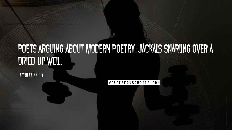Cyril Connolly Quotes: Poets arguing about modern poetry: jackals snarling over a dried-up well.