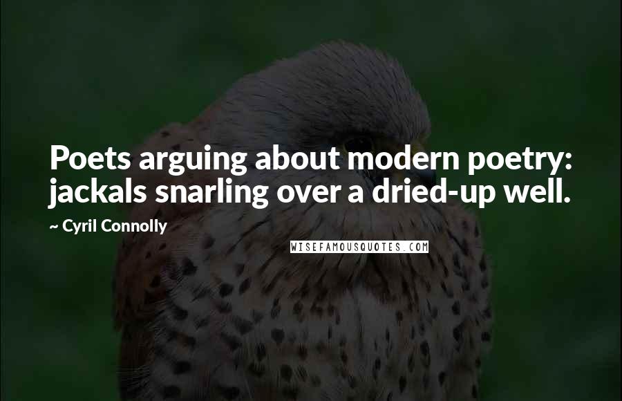 Cyril Connolly Quotes: Poets arguing about modern poetry: jackals snarling over a dried-up well.