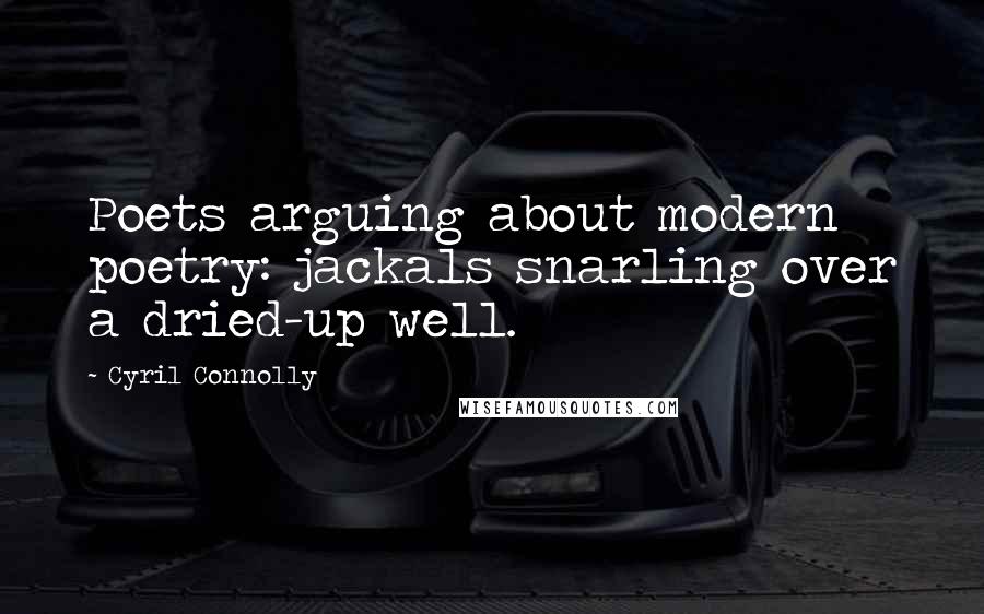 Cyril Connolly Quotes: Poets arguing about modern poetry: jackals snarling over a dried-up well.