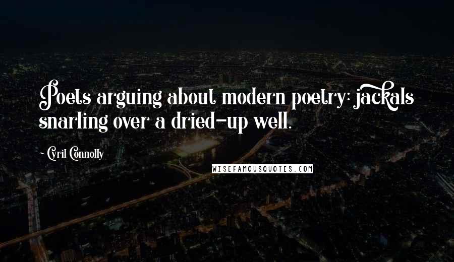 Cyril Connolly Quotes: Poets arguing about modern poetry: jackals snarling over a dried-up well.
