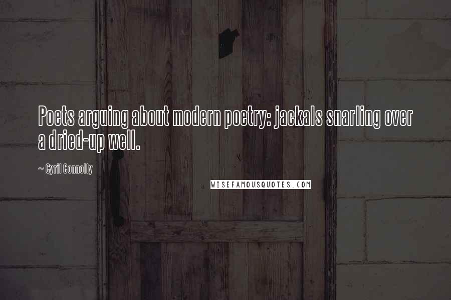 Cyril Connolly Quotes: Poets arguing about modern poetry: jackals snarling over a dried-up well.