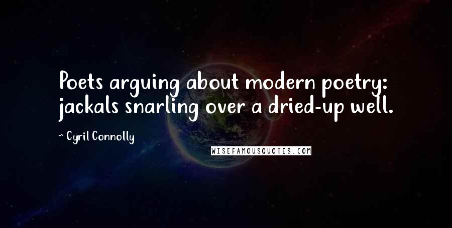 Cyril Connolly Quotes: Poets arguing about modern poetry: jackals snarling over a dried-up well.