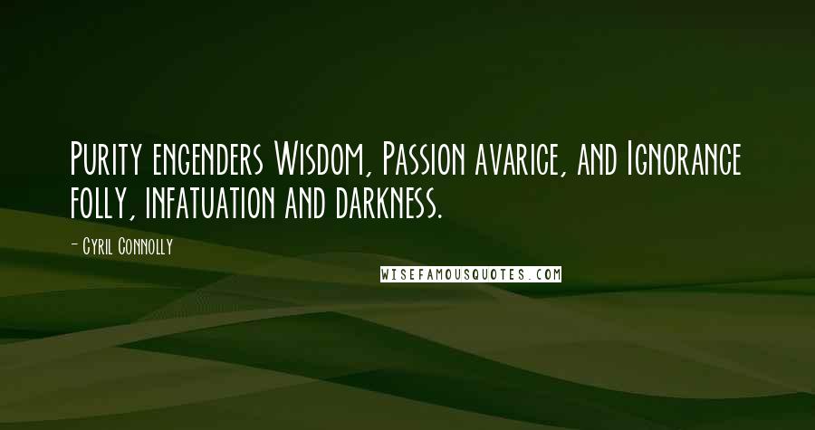 Cyril Connolly Quotes: Purity engenders Wisdom, Passion avarice, and Ignorance folly, infatuation and darkness.
