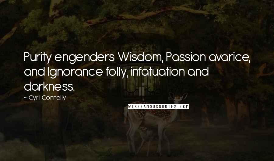 Cyril Connolly Quotes: Purity engenders Wisdom, Passion avarice, and Ignorance folly, infatuation and darkness.