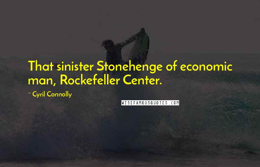 Cyril Connolly Quotes: That sinister Stonehenge of economic man, Rockefeller Center.