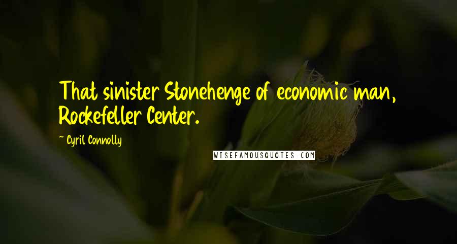 Cyril Connolly Quotes: That sinister Stonehenge of economic man, Rockefeller Center.