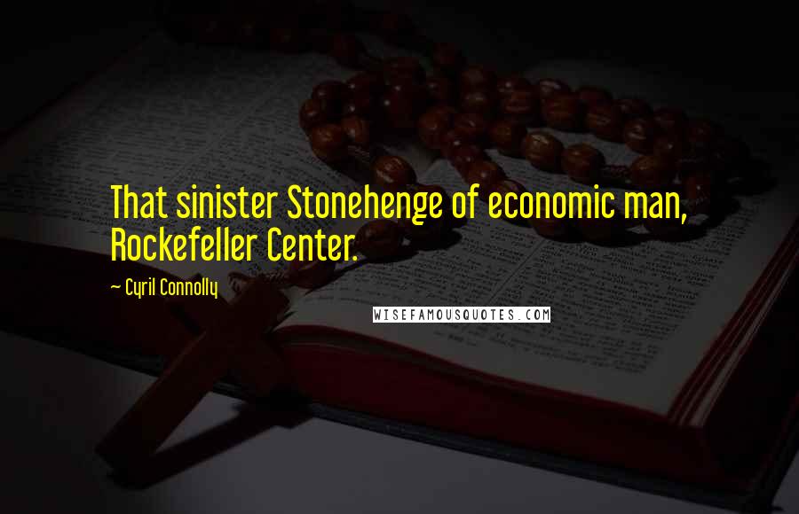 Cyril Connolly Quotes: That sinister Stonehenge of economic man, Rockefeller Center.