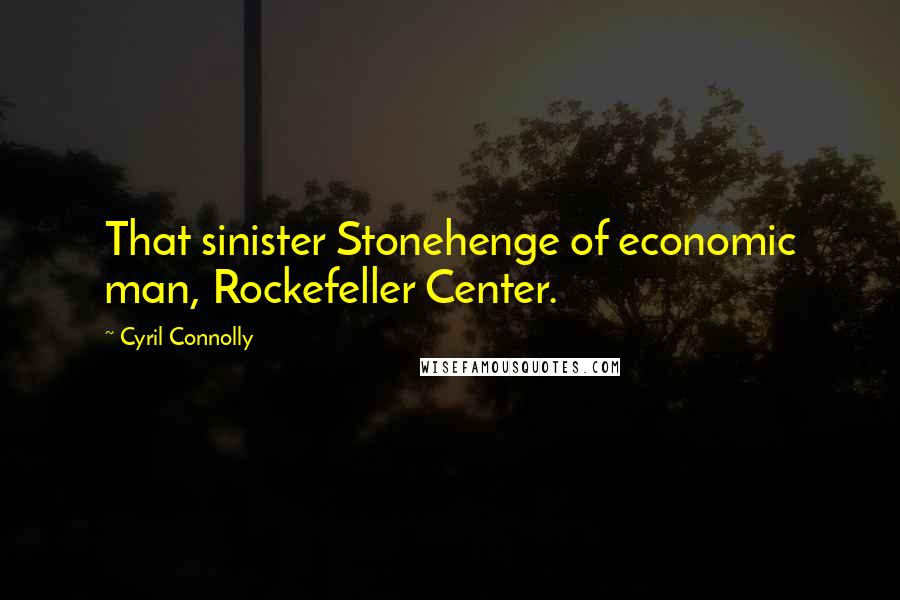 Cyril Connolly Quotes: That sinister Stonehenge of economic man, Rockefeller Center.
