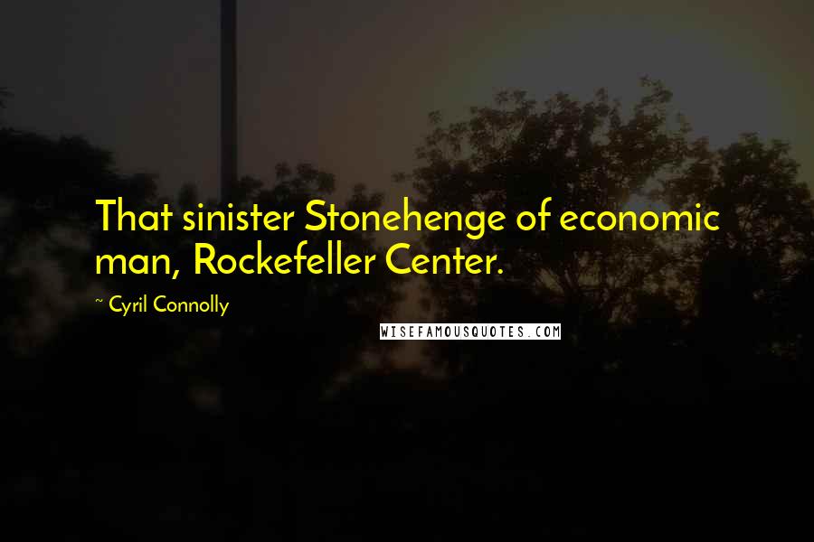 Cyril Connolly Quotes: That sinister Stonehenge of economic man, Rockefeller Center.