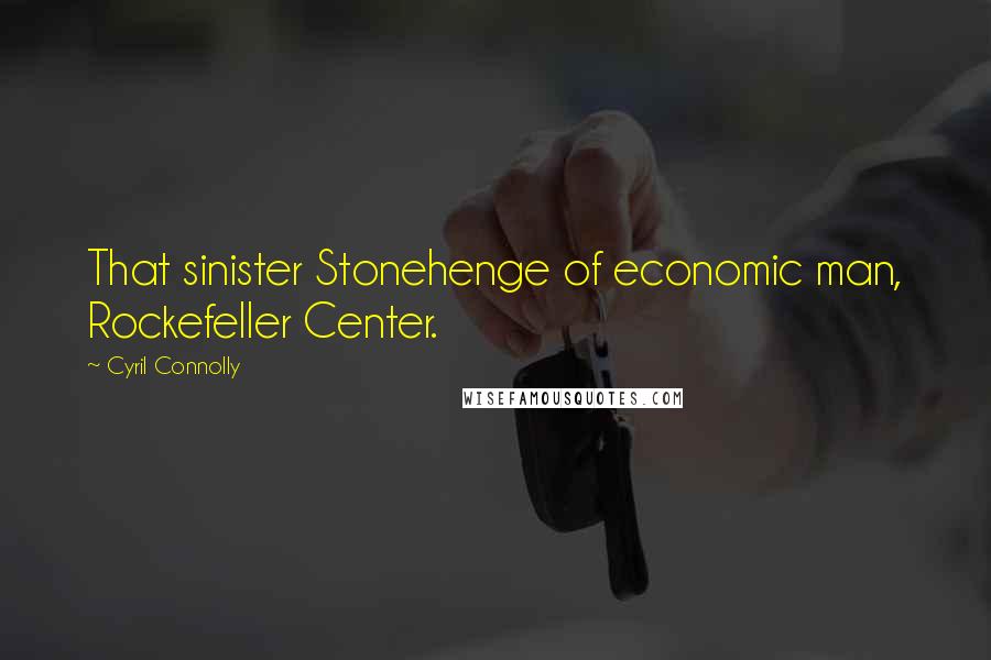 Cyril Connolly Quotes: That sinister Stonehenge of economic man, Rockefeller Center.